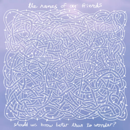 The Names Of Our Friends – Should We Know Better Than To Wonder?